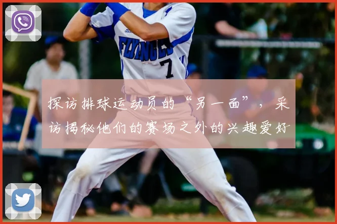 探访排球运动员的“另一面”，采访揭秘他们的赛场之外的兴趣爱好