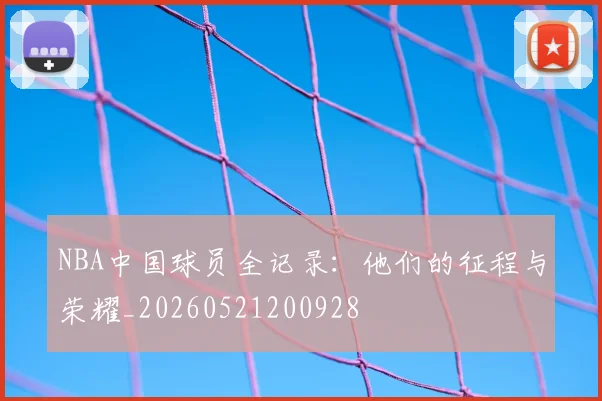 NBA中国球员全记录:他们的征程与荣耀_20260521200928