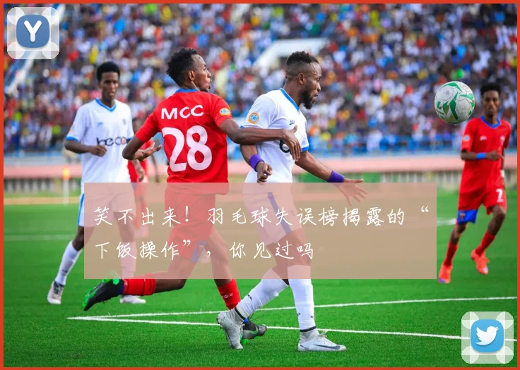 笑不出来!羽毛球失误榜揭露的“下饭操作”,你见过吗