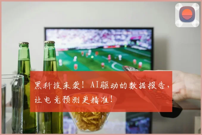 黑科技来袭!AI驱动的数据报告,让电竞预测更精准!