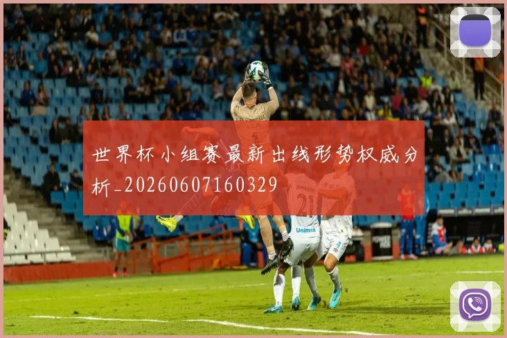 世界杯小组赛最新出线形势权威分析_20260607160329