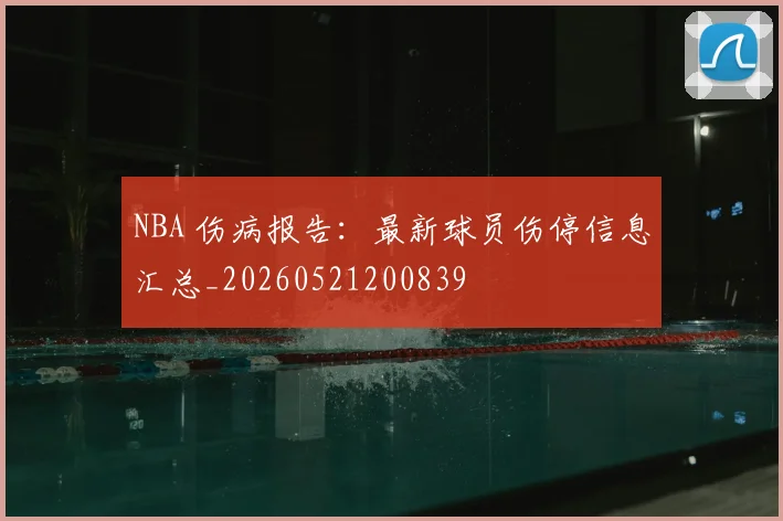 NBA 伤病报告:最新球员伤停信息汇总_20260521200839