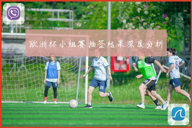 欧洲杯小组赛抽签结果深度分析