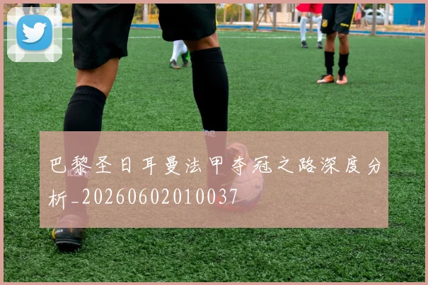 巴黎圣日耳曼法甲夺冠之路深度分析_20260602010037