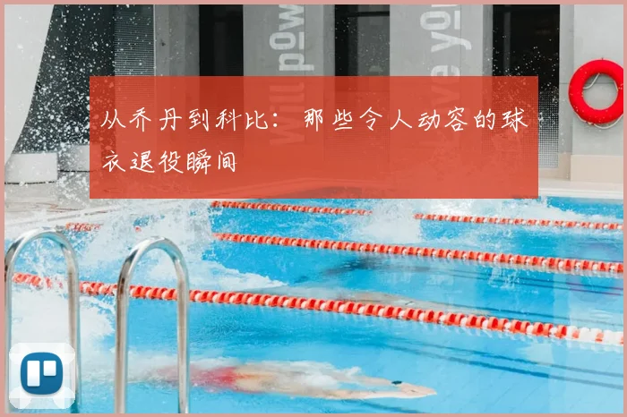 从乔丹到科比：那些令人动容的球衣退役瞬间