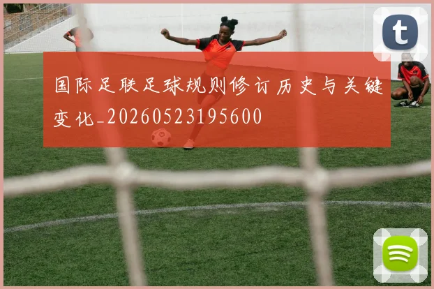 国际足联足球规则修订历史与关键变化_20260523195600