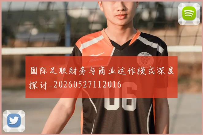 国际足联财务与商业运作模式深度探讨_20260527112016
