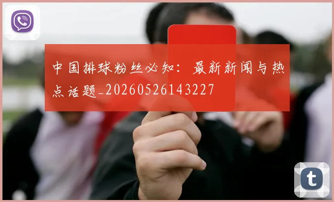 中国排球粉丝必知:最新新闻与热点话题_20260526143227