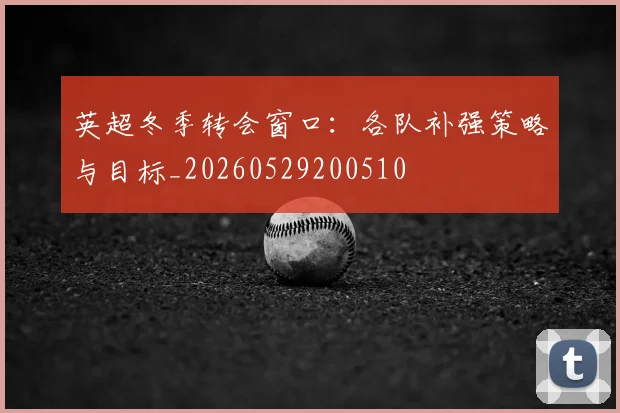 英超冬季转会窗口：各队补强策略与目标_20260529200510